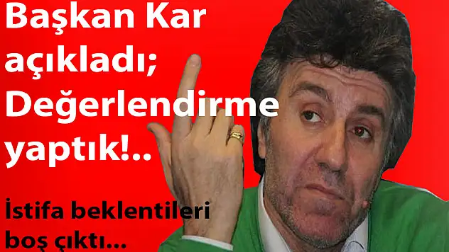 İstifa değil, Değerlendirme çıktı!