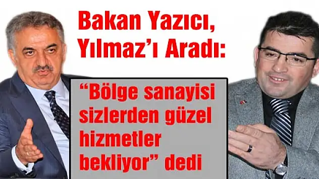 Bakan Yazıcı, Yılmaz'ı Aradı:  'Bölge sanayisi sizlerden güzel hizmetler bekliyor' dedi