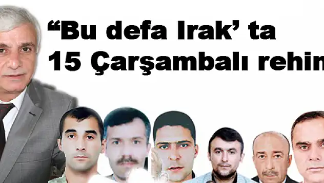 'Bu defa Irak' ta 15 Çarşambalı rehin'