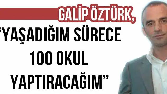 Galip Öztürk, 'Yaşadığım sürece 100 Okul yaptıracağım'