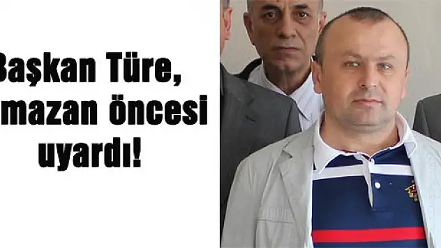Başkan Türe, Ramazan öncesi uyardı!
