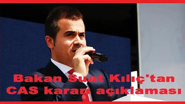 Bakan Suat Kılıç'tan CAS kararı açıklaması