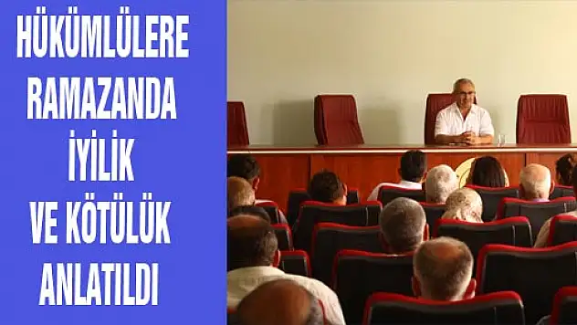 HÜKÜMLÜLERE RAMAZANDA İYİLİK VE KÖTÜLÜK ANLATILDI