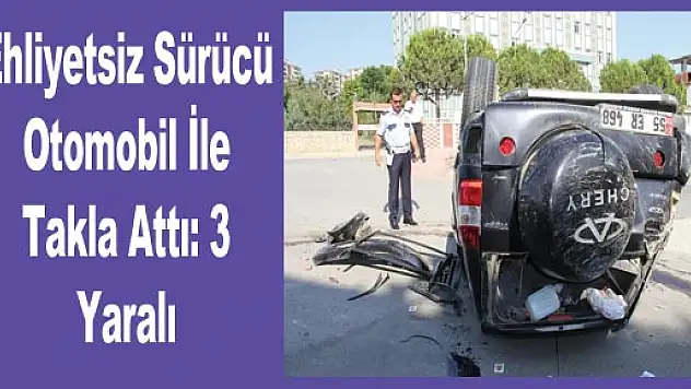 Ehliyetsiz Sürücü Otomobil İle Takla Attı: 3 Yaralı