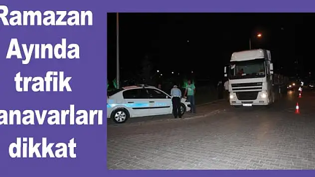 Ramazan Ayında trafik canavarları dikkat