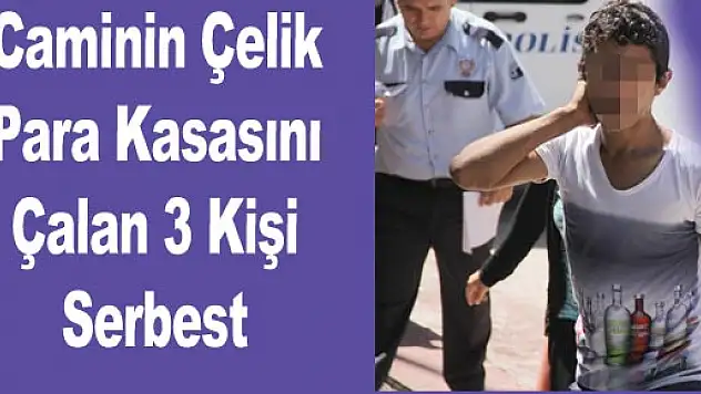 Caminin Çelik Para Kasasını Çalan 3 Kişi Serbest