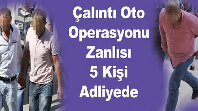 Çalıntı Oto Operasyonu Zanlısı 5 Kişi Adliyede