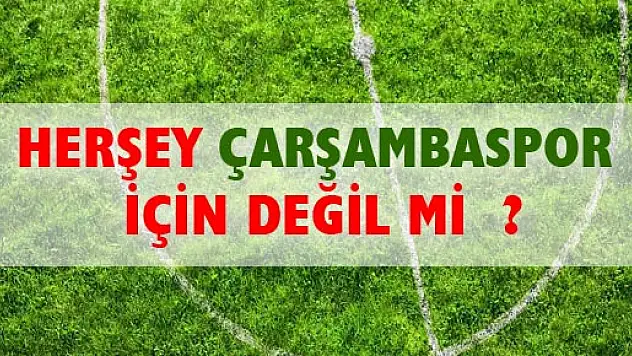 HERŞEY ÇARŞAMBASPOR İÇİN DEĞİLMİ?