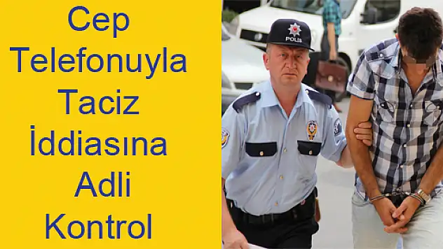 Cep Telefonuyla Taciz İddiasına Adli Kontrol