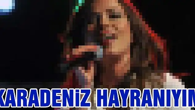 Burcu Güneş, 'Ben Karadeniz aşığıyım'