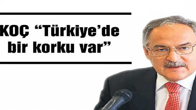 Koç, 'Türkiye'de bir Korku var'