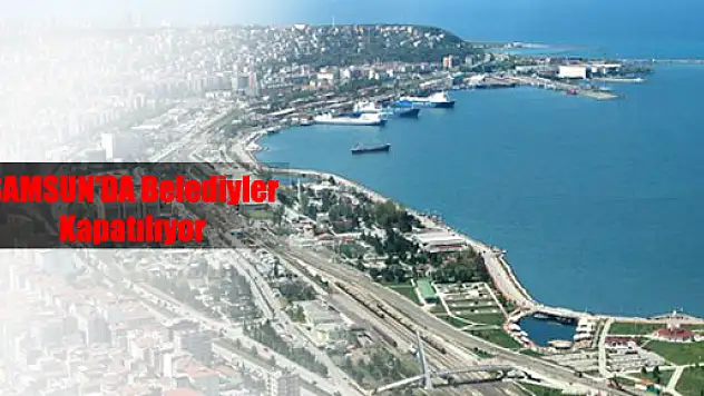 Samsun'da 24 Belediye Kapatılacak