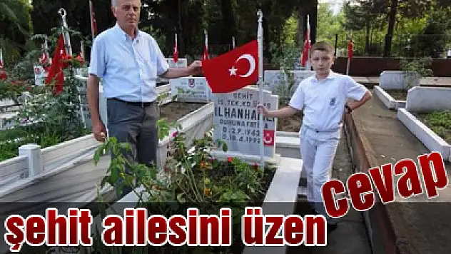 ŞEHİT AİLESİNİ ÜZEN CEVAP
