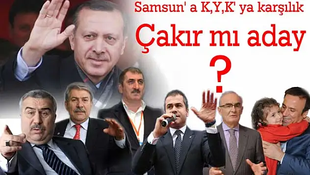Samsun' a K,Y,K' ya karşılık Çakır mı aday?