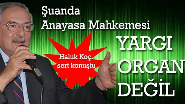  KOÇ: 'Şuan'da Anayasa Mahkemesi yargı organı değildir'