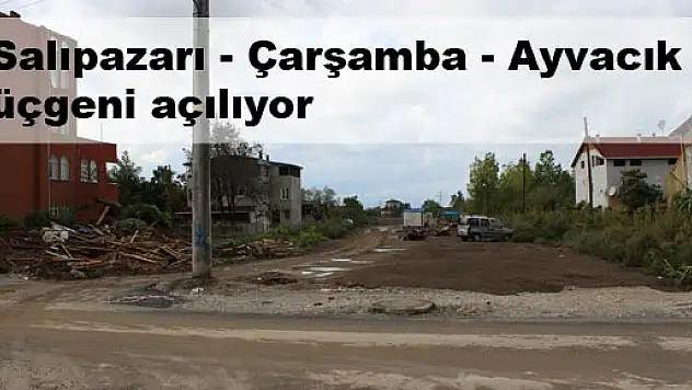 Salıpazarı - Çarşamba - Ayvacık üçgeni açılıyor