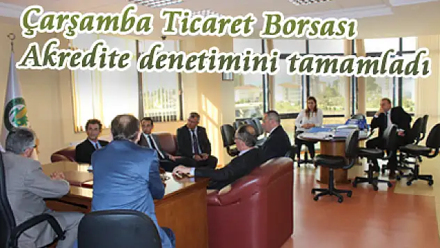 Çarşamba Ticaret Borsası Akredite denetimini tamamladı
