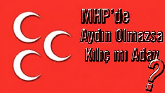 MHP' de Aydın olmazsa Kılıç mı aday?