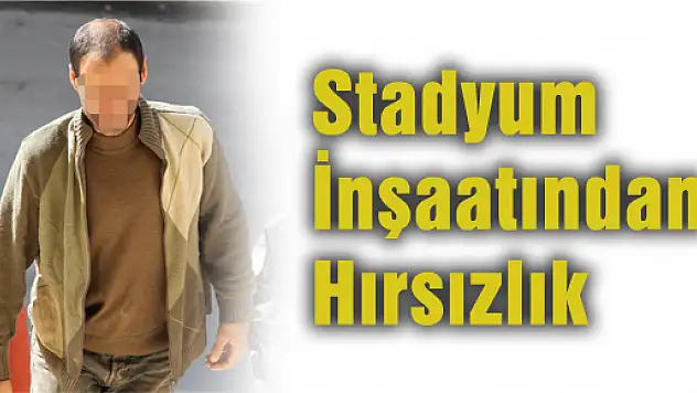 STADYUM İNŞAATINDAN HIRSIZLIK İDDİASINA GÖZALTI