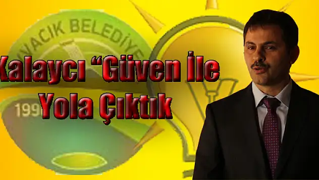 Kalaycı 'Güven İle Yola Çıktık'