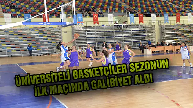 ÜNİVERSİTELİ BASKETÇİLER SEZONUN İLK MAÇINDA GALİBİYET ALDI