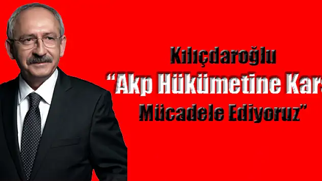Kemal Kılıçdaroğlu, 'AKP devletine karşı mücadele ediyoruz'
