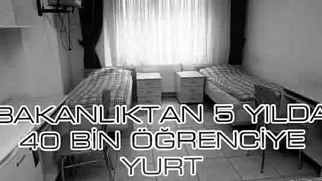 BAKANLIKTAN 5 YILDA 40 BİN ÖĞRENCİYE YURT