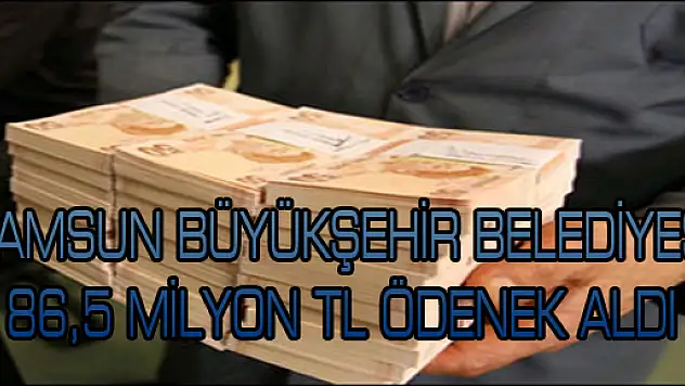 SAMSUN BÜYÜKŞEHİR BELEDİYESİ 86,5 MİLYON TL ÖDENEK ALDI