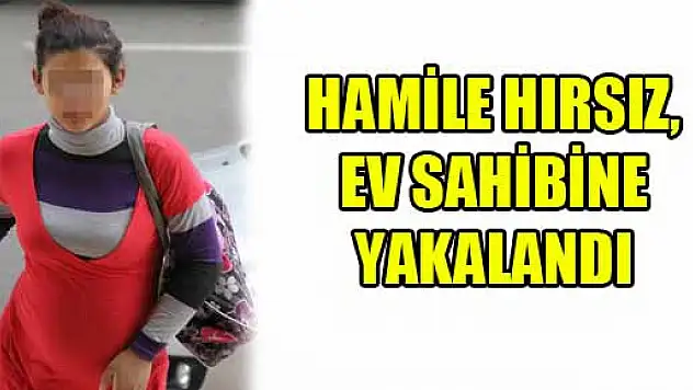 HAMİLE HIRSIZ, EV SAHİBİNE YAKALANDI