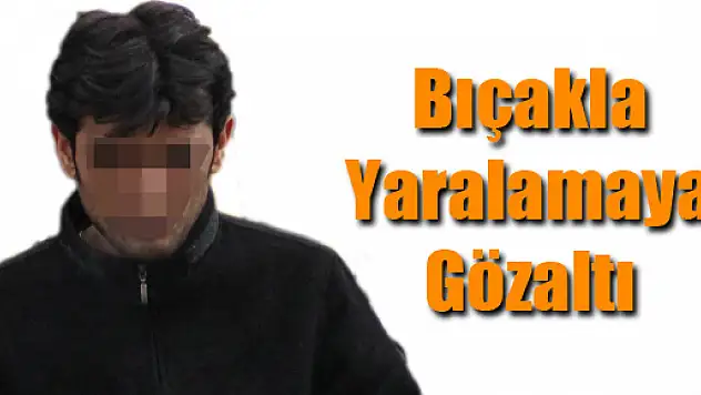 BIÇAKLA YARALAMAYA GÖZALTI