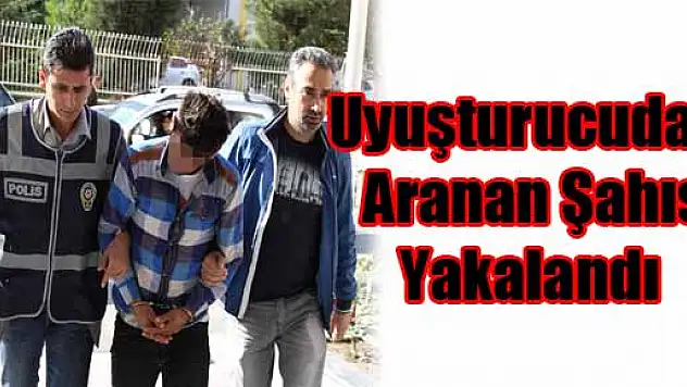 UYUŞTURUCUDAN ARANAN ŞAHIS YAKALANDI