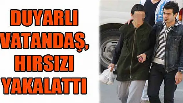 DUYARLI VATANDAŞ, HIRSIZI YAKALATTI