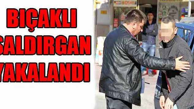 BIÇAKLI SALDIRGAN YAKALANDI