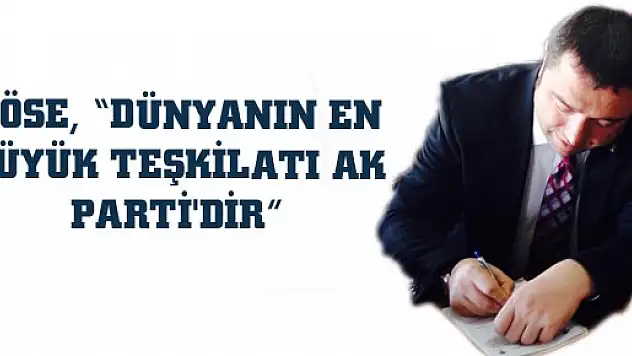 KÖSE, 'DÜNYANIN EN BÜYÜK TEŞKİLATI AK PARTİ'DİR'