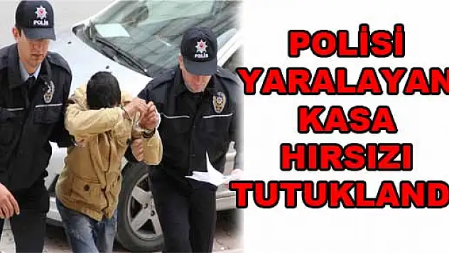POLİSİ YARALAYAN KASA HIRSIZI TUTUKLANDI