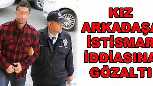 KIZ ARKADAŞA İSTİSMAR İDDİASINA GÖZALTI