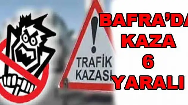 BAFRA'DA KAZA: 6 YARALI