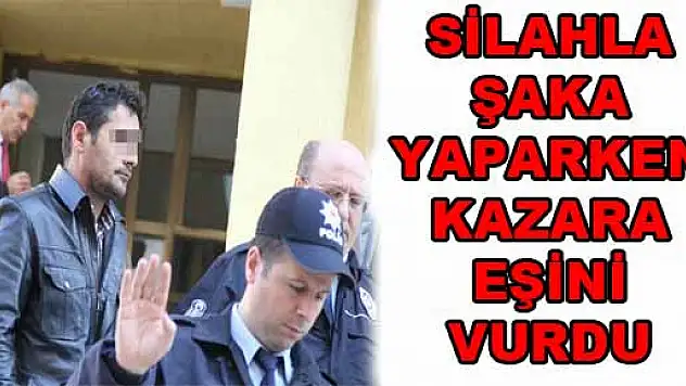 SİLAHLA ŞAKA YAPARKEN KAZARA EŞİNİ VURDU