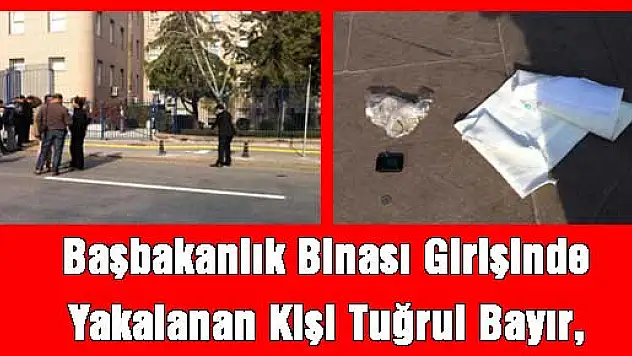 Başbakanlık Binası Girişinde Yakalanan Kişi Tuğrul Bayır, 