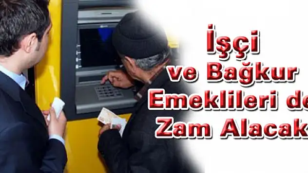 İşçi ve Bağ-Kur emeklileri de zam alacak