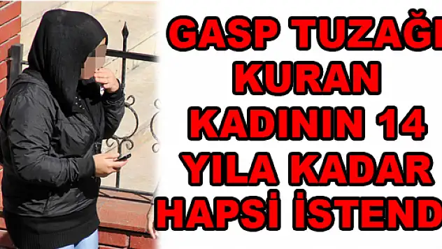 GASP TUZAĞI KURAN KADININ 14 YILA KADAR HAPSİ İSTENDİ 