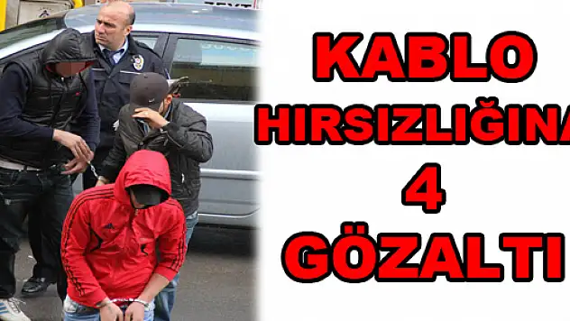 KABLO HIRSIZLIĞINA 4 GÖZALTI