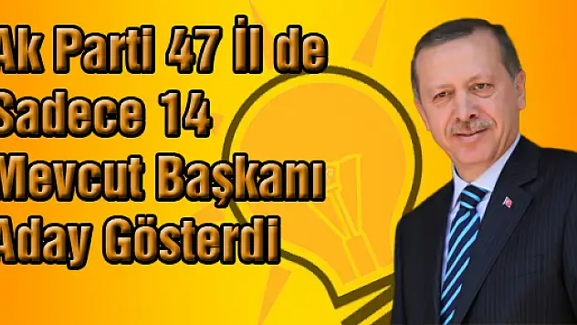Ak Parti 47 İlde Sadece 14 Mevcut Başkanı Aday Gösterdi