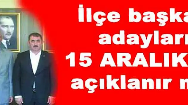 İlçe belediye başkanları 15 Aralık'ta açıklanıyor mu?