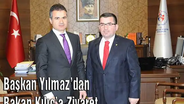 Başkan Yılmaz'dan Bakan Kılıç'a Ziyaret