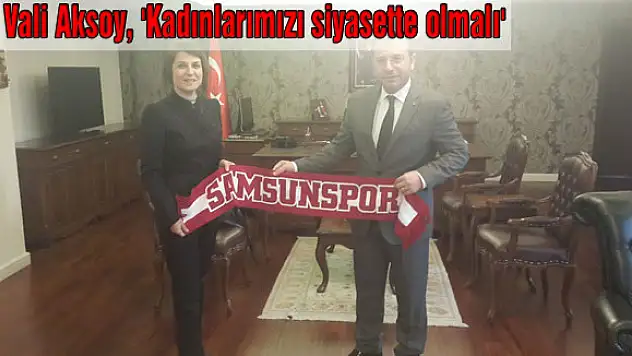 Vali Aksoy, 'Kadınlarımızı siyasette olmalı'