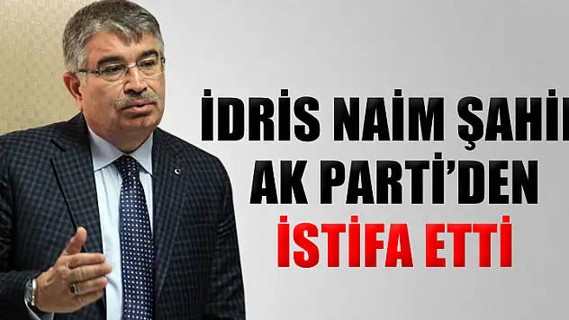 AK Parti Ordu Milletvekili ve eski İçişleri Bakanı İdris Naim Şahin, partisinden istifa etti