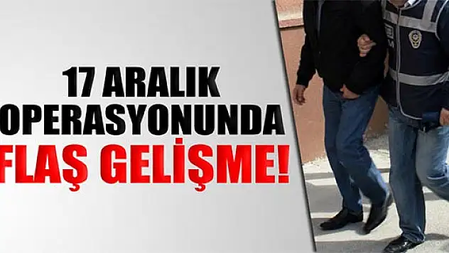 17 aralık operasyonunda flaş gelişme