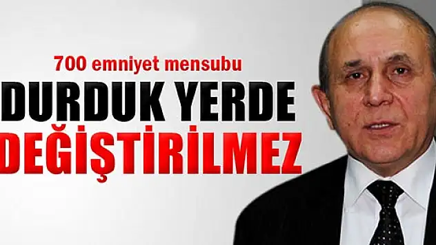 Kuzu, '700 emniyet mensubu durduk yerde değiştirilmez'