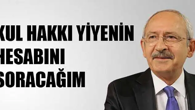 Kemal Kılıçdaroğlu 'Kul hakkı yiyenin hesabını soracağım'